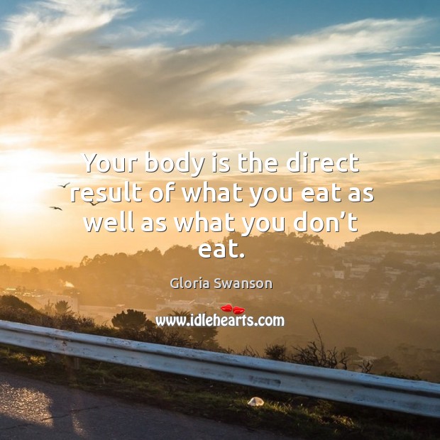 Your body is the direct result of what you eat as well as what you don’t eat. Gloria Swanson Picture Quote