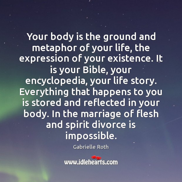 Your body is the ground and metaphor of your life, the expression Gabrielle Roth Picture Quote
