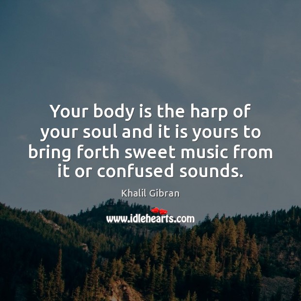 Your body is the harp of your soul and it is yours Image