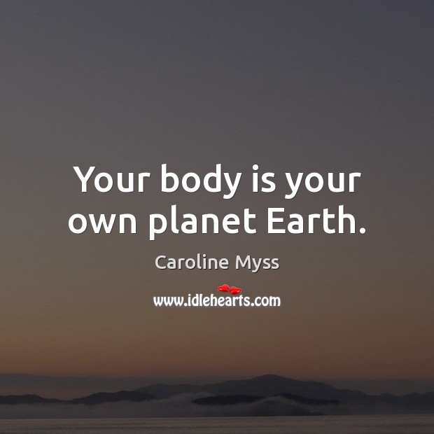 Your body is your own planet Earth. Caroline Myss Picture Quote
