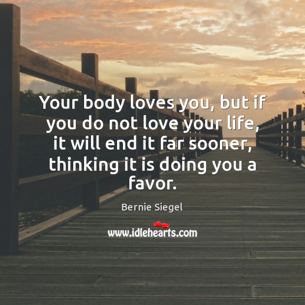 Your body loves you, but if you do not love your life, Bernie Siegel Picture Quote