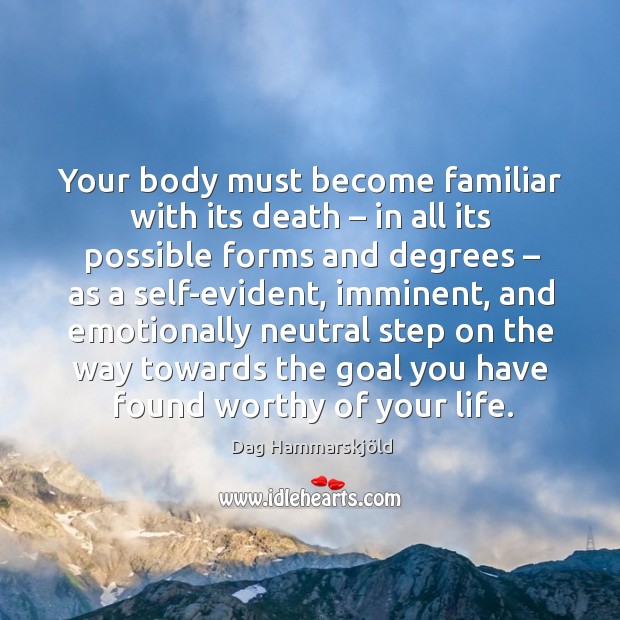 Your body must become familiar with its death – in all its possible forms and degrees Dag Hammarskjöld Picture Quote