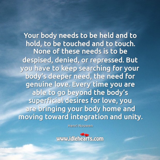 Your body needs to be held and to hold, to be touched and to touch. Henri Nouwen Picture Quote