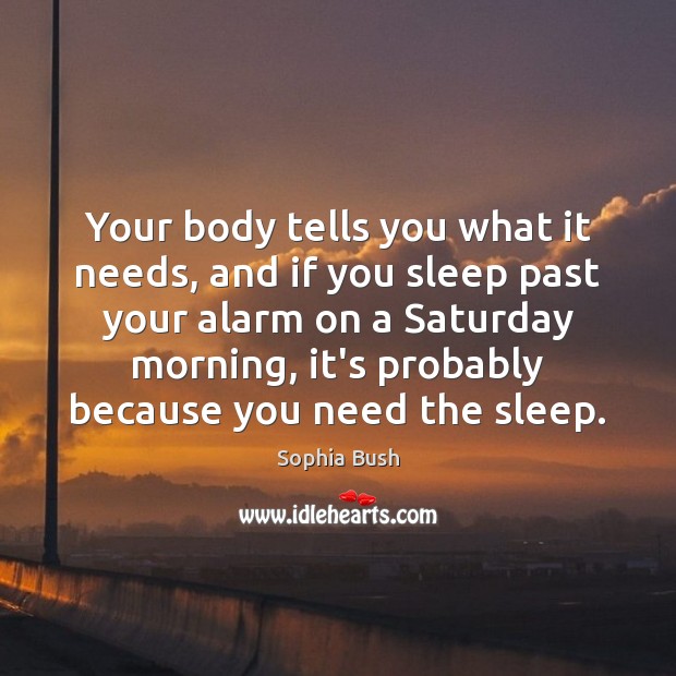 Your body tells you what it needs, and if you sleep past Sophia Bush Picture Quote