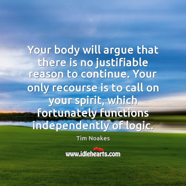 Your body will argue that there is no justifiable reason to continue. Tim Noakes Picture Quote