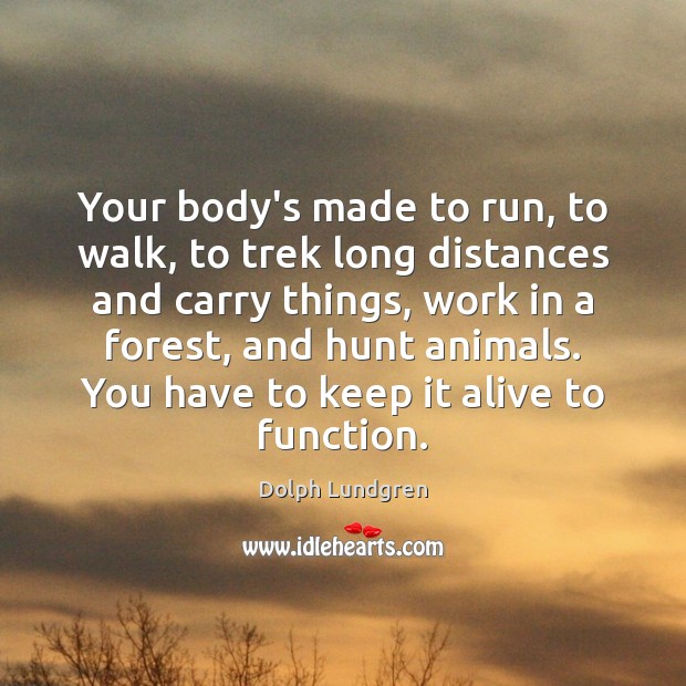 Your body’s made to run, to walk, to trek long distances and Image