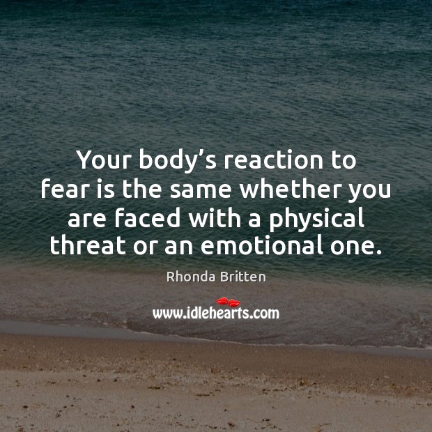 Your body’s reaction to fear is the same whether you are Rhonda Britten Picture Quote