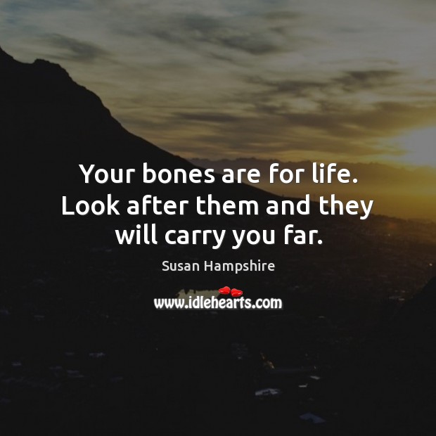 Your bones are for life. Look after them and they will carry you far. Susan Hampshire Picture Quote
