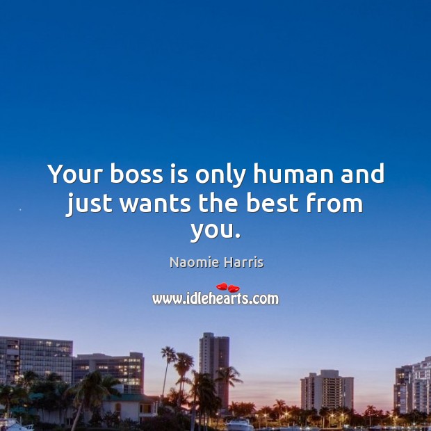 Your boss is only human and just wants the best from you. Naomie Harris Picture Quote