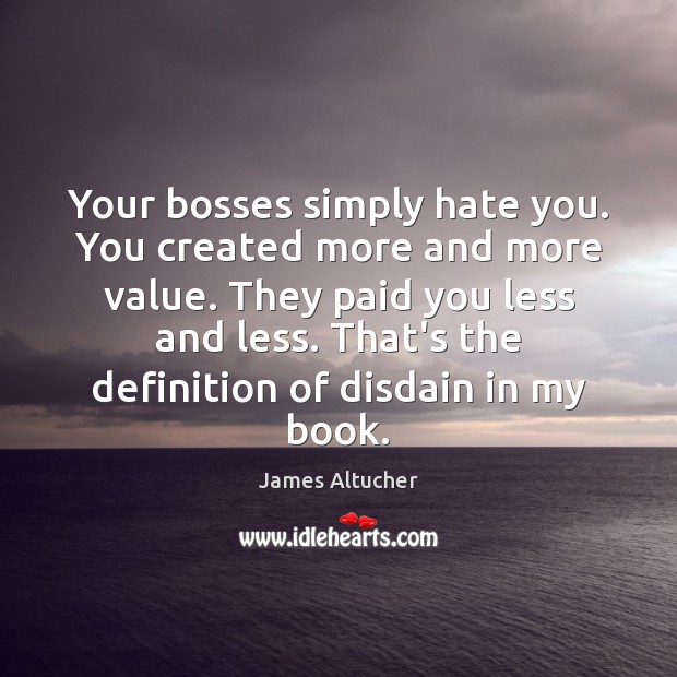 Your bosses simply hate you. You created more and more value. They James Altucher Picture Quote
