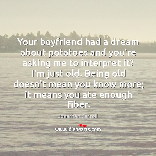 Your boyfriend had a dream about potatoes and you’re asking me to Jonathan Carroll Picture Quote