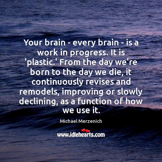 Your brain – every brain – is a work in progress. It Michael Merzenich Picture Quote