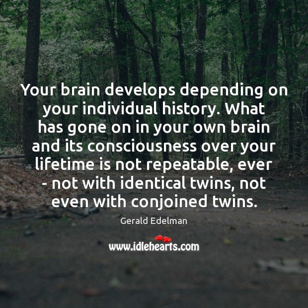 Your brain develops depending on your individual history. What has gone on Gerald Edelman Picture Quote