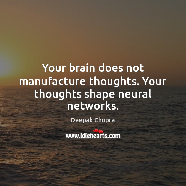 Your brain does not manufacture thoughts. Your thoughts shape neural networks. Deepak Chopra Picture Quote