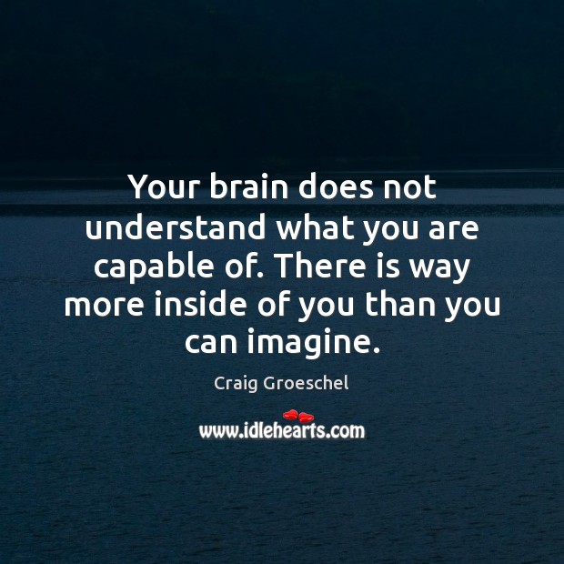 Your brain does not understand what you are capable of. There is Craig Groeschel Picture Quote