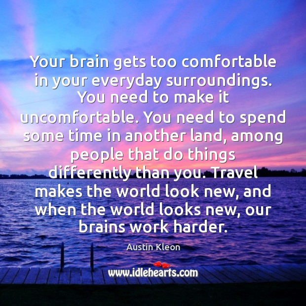Your brain gets too comfortable in your everyday surroundings. You need to Austin Kleon Picture Quote