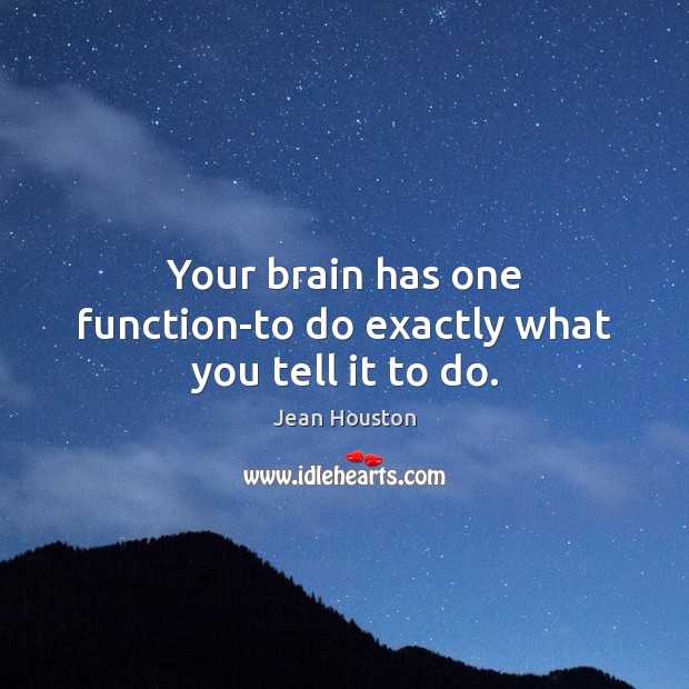 Your brain has one function-to do exactly what you tell it to do. Jean Houston Picture Quote