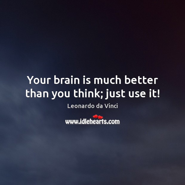 Your brain is much better than you think; just use it! Leonardo da Vinci Picture Quote