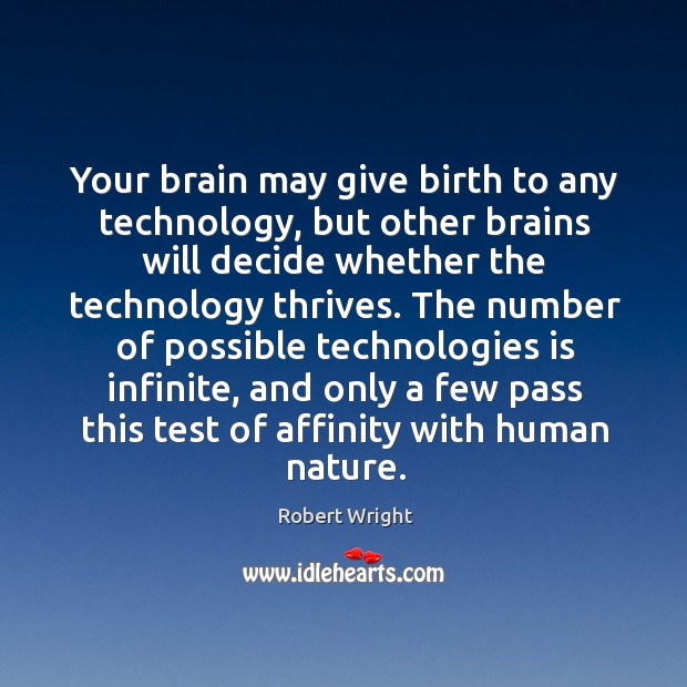 Your brain may give birth to any technology, but other brains will Robert Wright Picture Quote