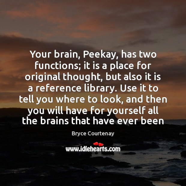 Your brain, Peekay, has two functions; it is a place for original Bryce Courtenay Picture Quote