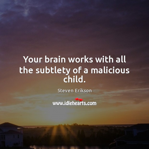 Your brain works with all the subtlety of a malicious child. Image