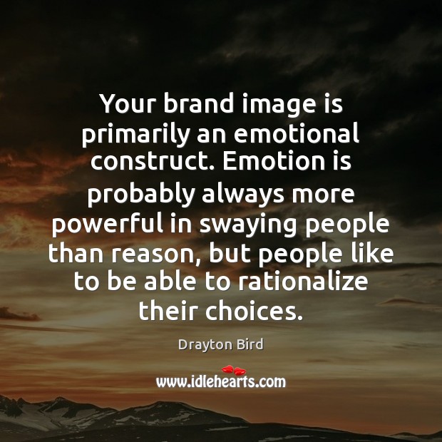 Your brand image is primarily an emotional construct. Emotion is probably always Drayton Bird Picture Quote