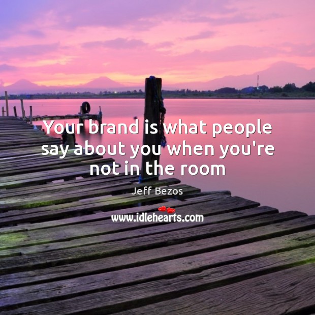 Your brand is what people say about you when you’re not in the room Jeff Bezos Picture Quote