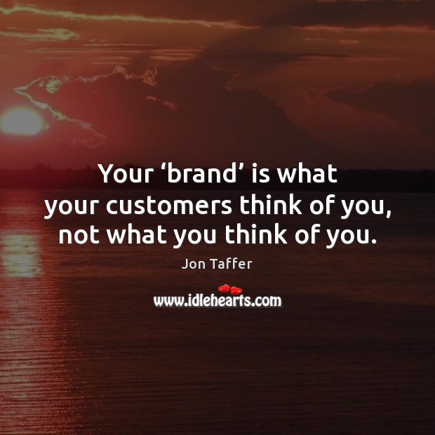 Your ‘brand’ is what your customers think of you, not what you think of you. Jon Taffer Picture Quote
