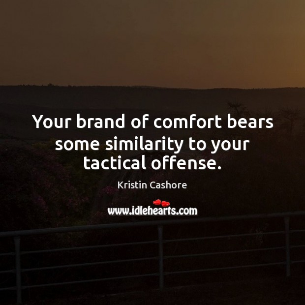 Your brand of comfort bears some similarity to your tactical offense. Kristin Cashore Picture Quote