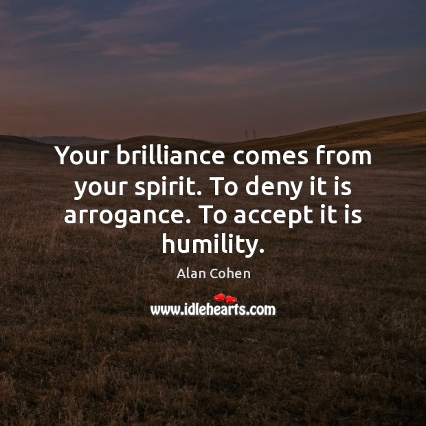 Your brilliance comes from your spirit. To deny it is arrogance. To accept it is humility. Alan Cohen Picture Quote