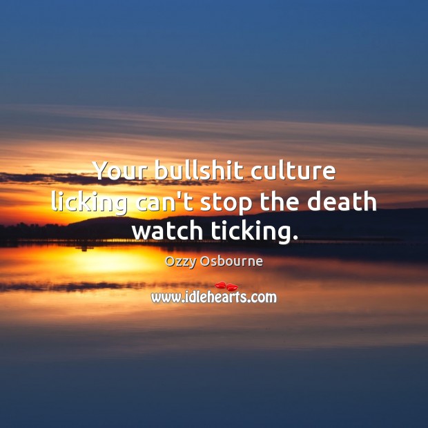 Your bullshit culture licking can’t stop the death watch ticking. Ozzy Osbourne Picture Quote