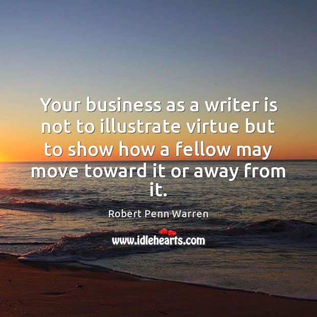 Your business as a writer is not to illustrate virtue but to Robert Penn Warren Picture Quote