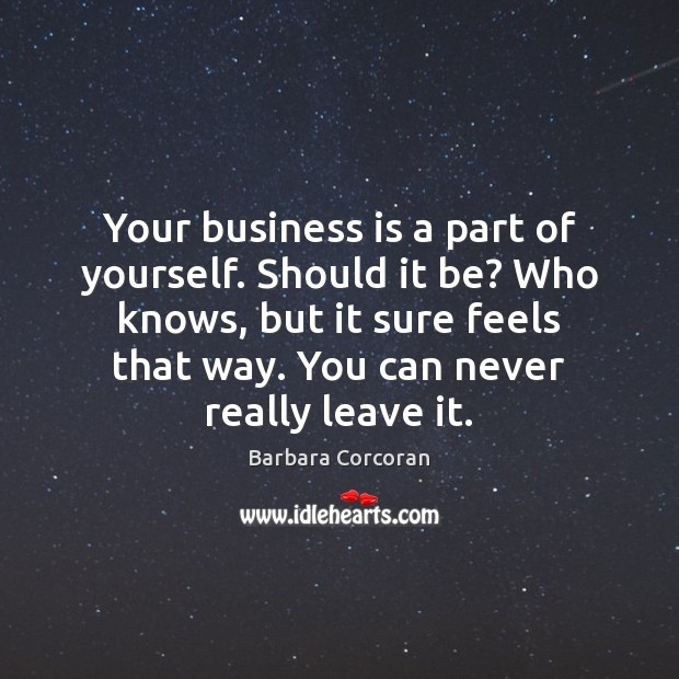 Your business is a part of yourself. Should it be? Who knows, Barbara Corcoran Picture Quote