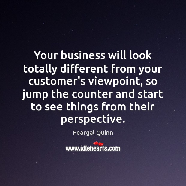 Your business will look totally different from your customer’s viewpoint, so jump Feargal Quinn Picture Quote