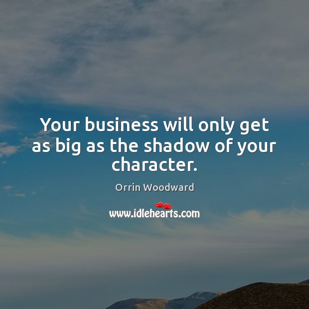 Your business will only get as big as the shadow of your character. Orrin Woodward Picture Quote