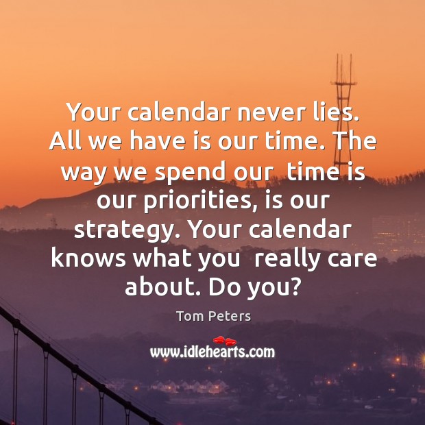 Your calendar never lies. All we have is our time. The way Tom Peters Picture Quote