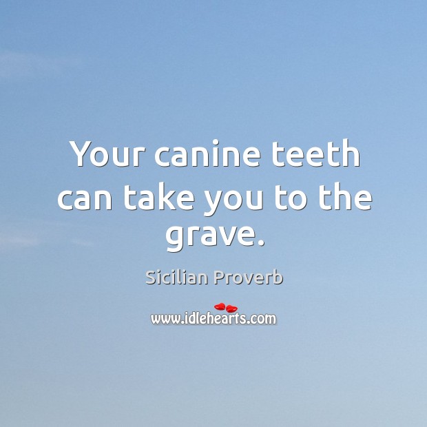 Your canine teeth can take you to the grave. Sicilian Proverbs Image