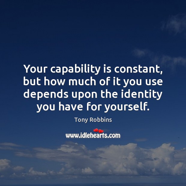 Your capability is constant, but how much of it you use depends Tony Robbins Picture Quote