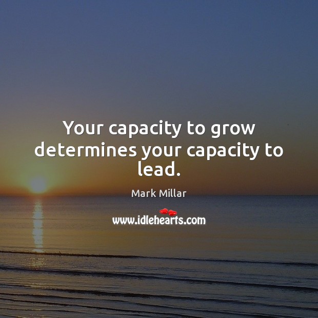 Your capacity to grow determines your capacity to lead. Mark Millar Picture Quote