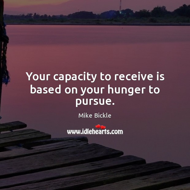 Your capacity to receive is based on your hunger to pursue. Image