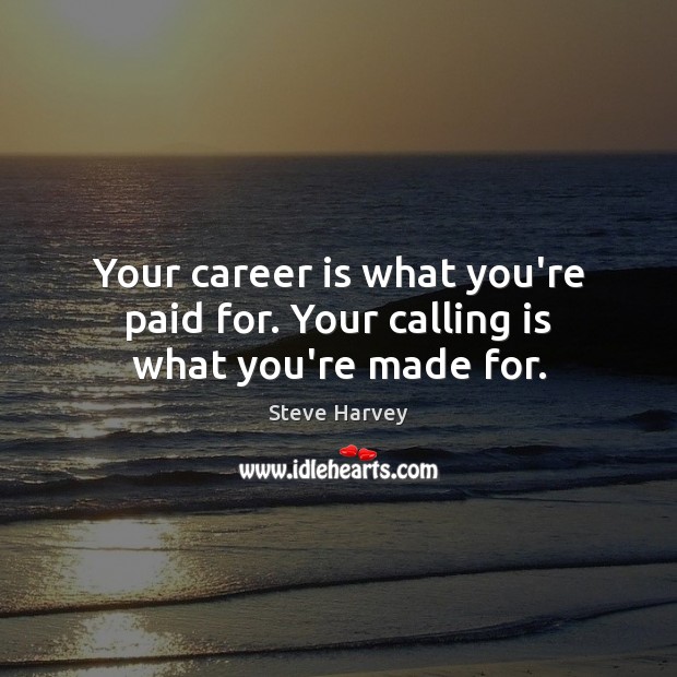 Your career is what you’re paid for. Your calling is what you’re made for. Steve Harvey Picture Quote