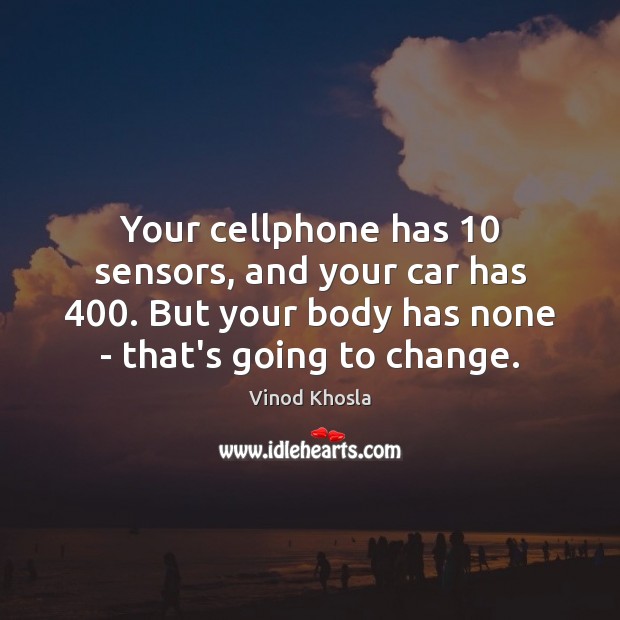 Your cellphone has 10 sensors, and your car has 400. But your body has Image