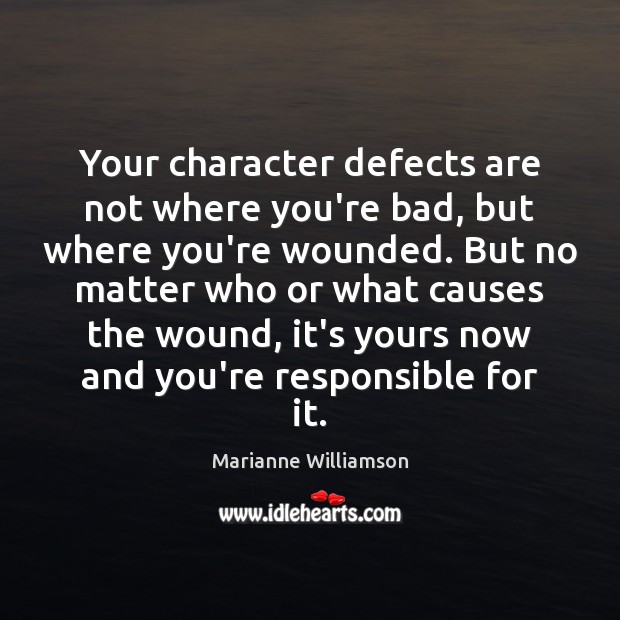 Your character defects are not where you’re bad, but where you’re wounded. Marianne Williamson Picture Quote