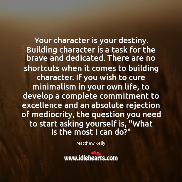 Your character is your destiny. Building character is a task for the Image