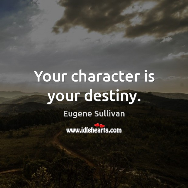 Your character is your destiny. Eugene Sullivan Picture Quote