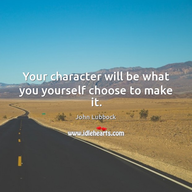 Your character will be what you yourself choose to make it. John Lubbock Picture Quote