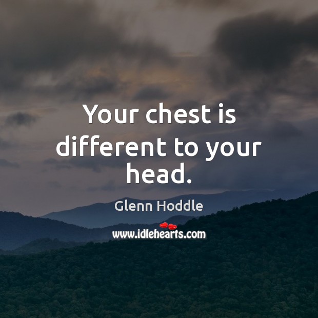 Your chest is different to your head. Glenn Hoddle Picture Quote