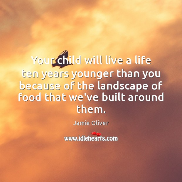 Your child will live a life ten years younger than you because Jamie Oliver Picture Quote
