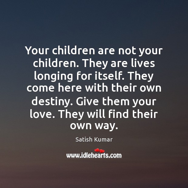 Your children are not your children. They are lives longing for itself. Satish Kumar Picture Quote