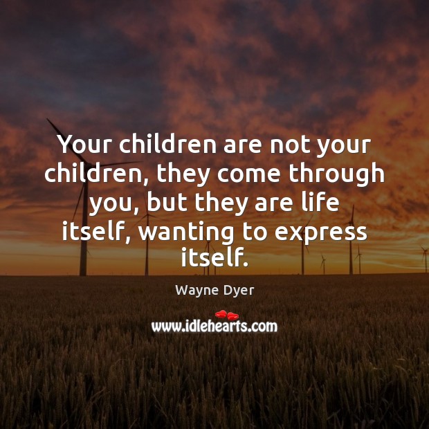 Your children are not your children, they come through you, but they Image